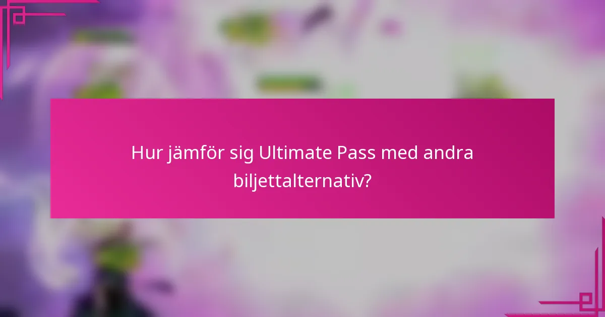 Hur jämför sig Ultimate Pass med andra biljettalternativ?