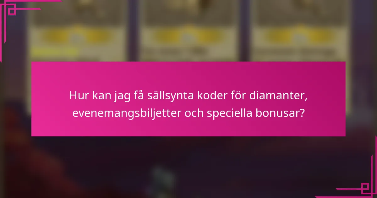 Hur kan jag få sällsynta koder för diamanter, evenemangsbiljetter och speciella bonusar?