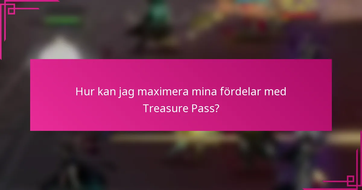 Hur kan jag maximera mina fördelar med Treasure Pass?