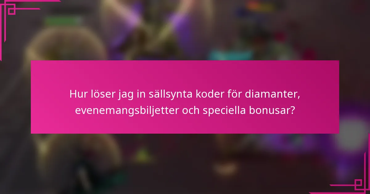 Hur löser jag in sällsynta koder för diamanter, evenemangsbiljetter och speciella bonusar?
