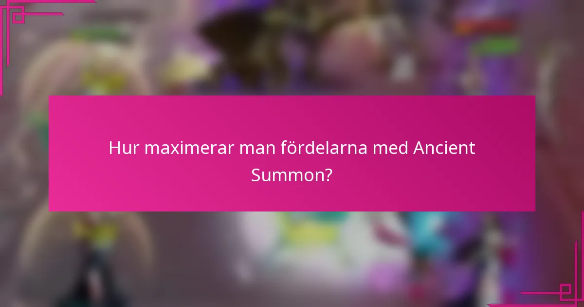 Hur maximerar man fördelarna med Ancient Summon?