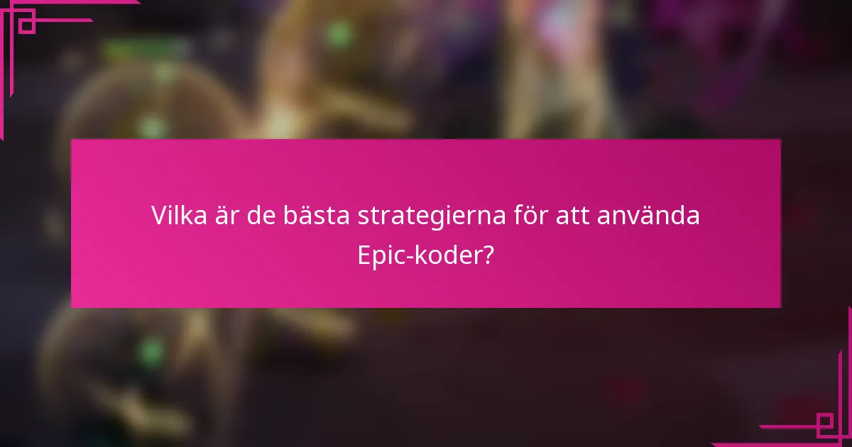 Vilka är de bästa strategierna för att använda Epic-koder?