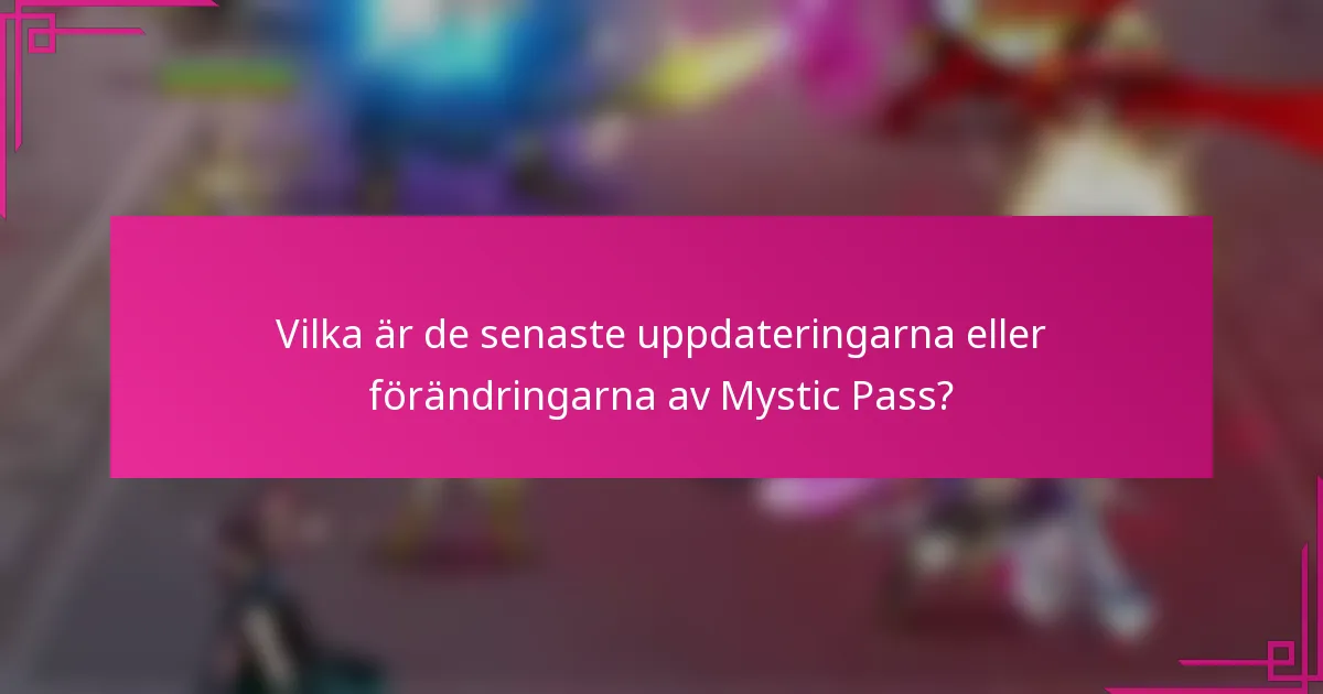 Vilka är de senaste uppdateringarna eller förändringarna av Mystic Pass?