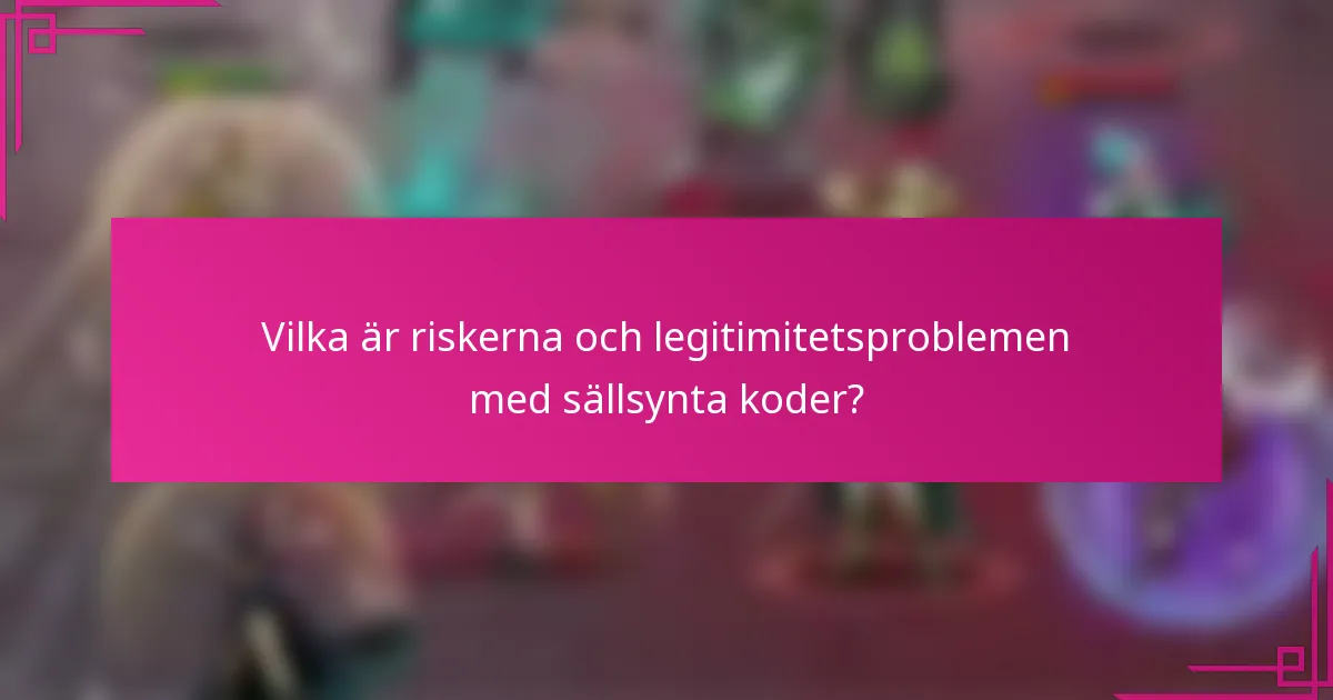 Vilka är riskerna och legitimitetsproblemen med sällsynta koder?