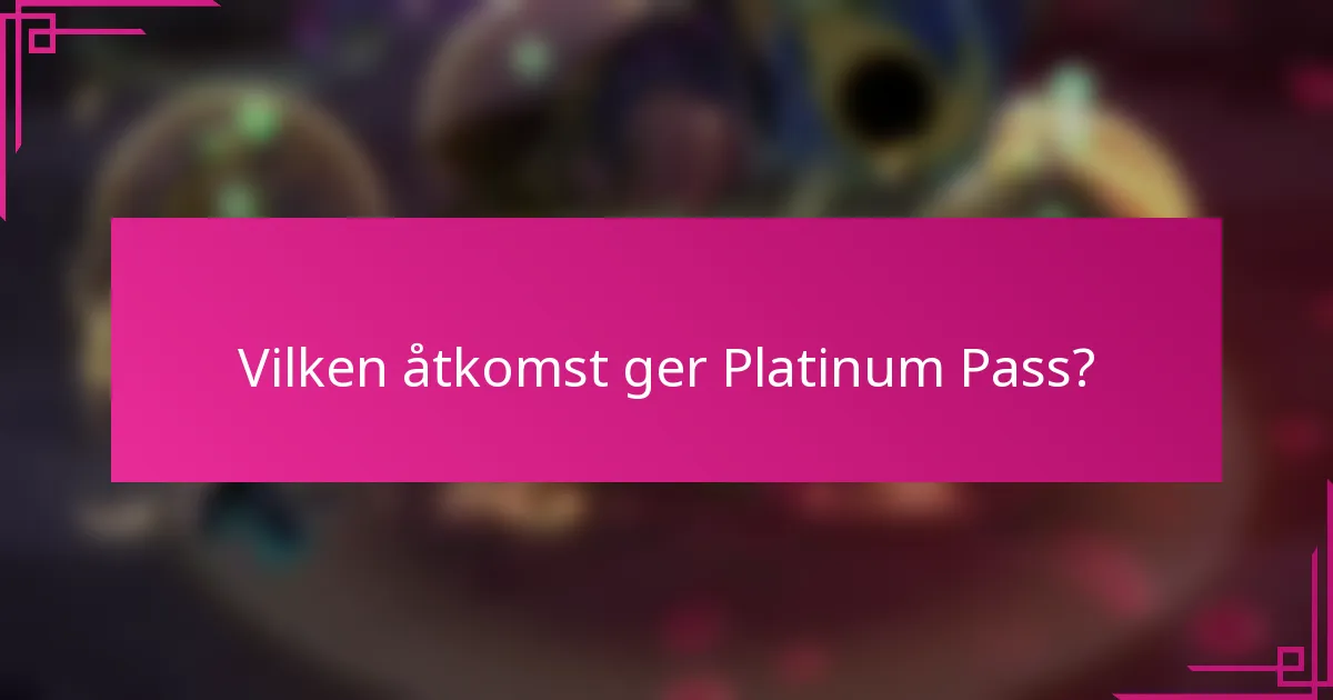 Vilken åtkomst ger Platinum Pass?